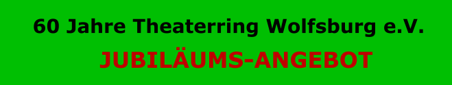 60 Jahre Theaterring Wolfsburg e.V.  JUBILÄUMS-ANGEBOT