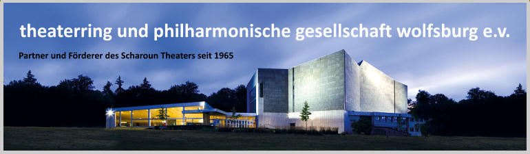 theaterring und philharmonische gesellschaft wolfsburg e.v. Partner und Förderer des Scharoun Theaters seit 1965